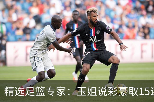 精选足篮专家：玉姐说彩豪取15连红 真人侃球12连红!